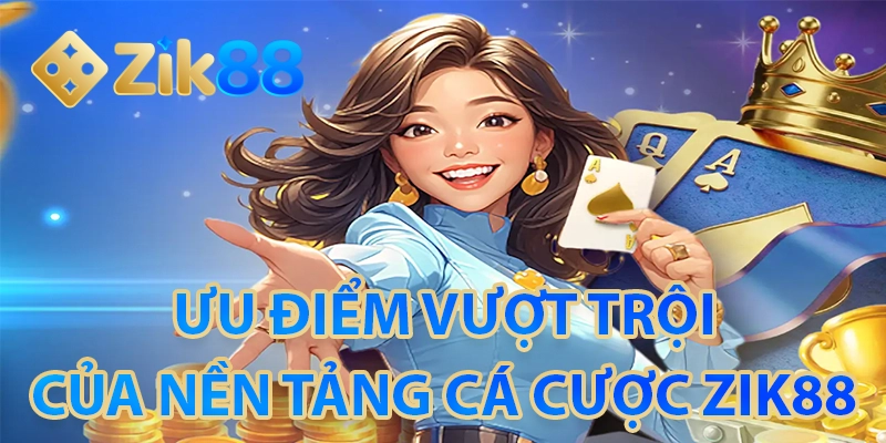 ZIK88 🎖️ Nhà Cái Thể Thao, Casino, Nổ Hũ, Bắn Cá 8 Ưu điểm của nền tảng cá cược ZIK88